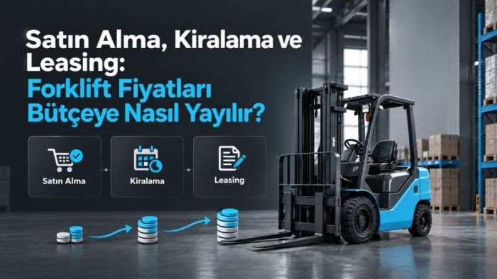 Satın Alma, Kiralama ve Leasing: Forklift Fiyatları Bütçeye Nasıl Yayılır?